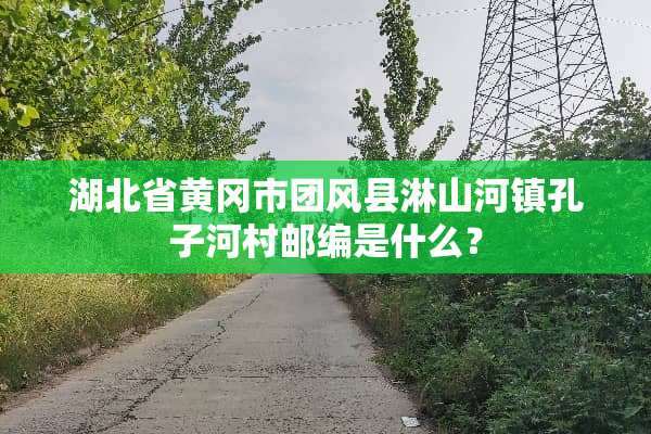 湖北省黄冈市团风县淋山河镇孔子河村邮编是什么？