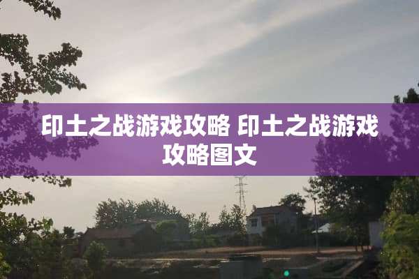 印土之战游戏攻略 印土之战游戏攻略图文