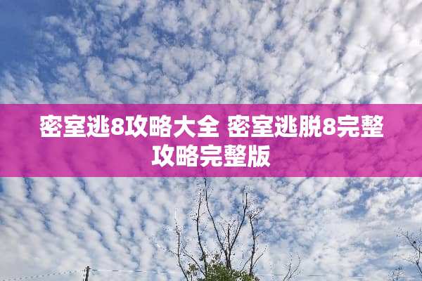 密室逃8攻略大全 密室逃脱8完整攻略完整版