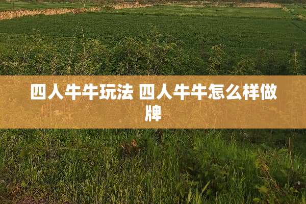 四人**玩法 四人**怎么样做牌