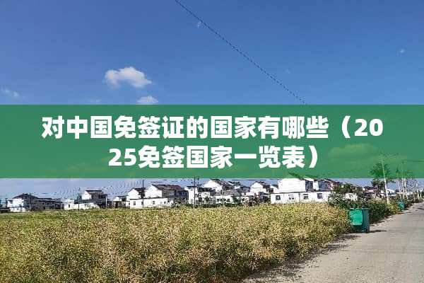 对中国免签证的国家有哪些（2025免签国家一览表）