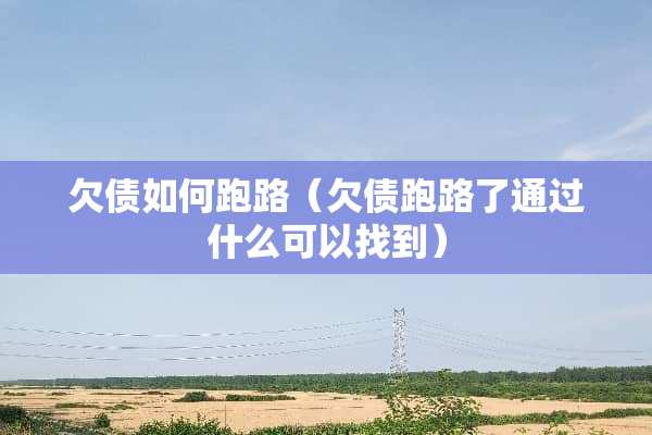 欠债如何跑路（欠债跑路了通过什么可以找到）