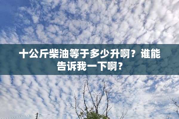 十公斤柴油等于多少升啊？谁能告诉我一下啊？