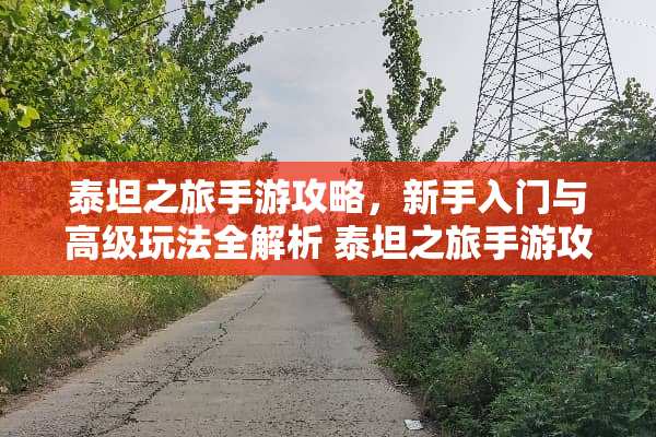 泰坦之旅手游攻略，新手入门与高级玩法全解析 泰坦之旅手游攻略