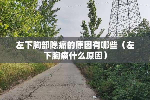 左下**隐痛的原因有哪些（左下胸痛什么原因）