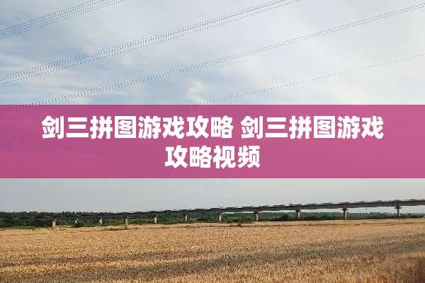 剑三拼图游戏攻略 剑三拼图游戏攻略视频