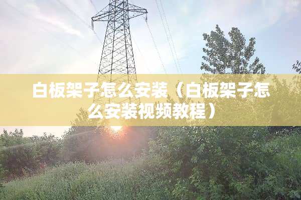 白板架子怎么安装（白板架子怎么安装视频教程）
