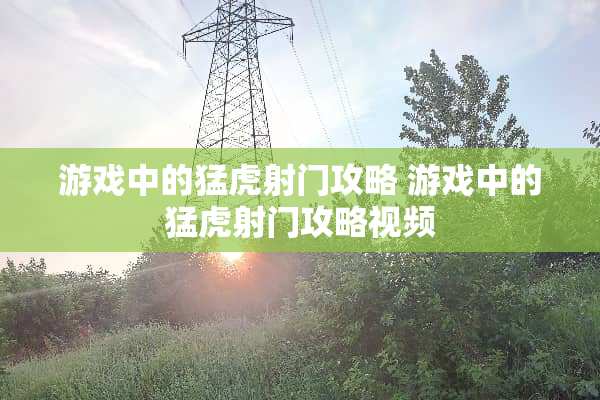 游戏中的猛虎射门攻略 游戏中的猛虎射门攻略视频