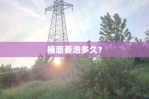 桶面要泡多久？