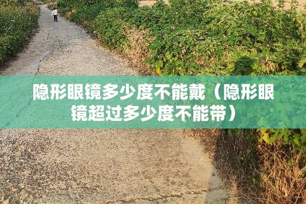 **眼镜多少度不能戴（**眼镜超过多少度不能带）