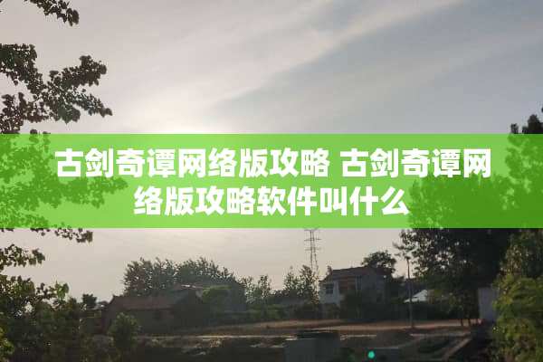 古剑奇谭网络版攻略 古剑奇谭网络版攻略软件叫什么