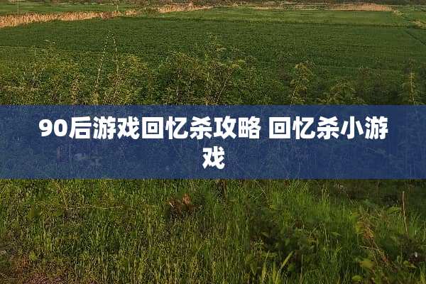 90后游戏回忆杀攻略 回忆杀小游戏