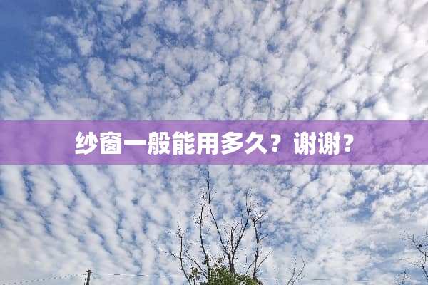 纱窗一般能用多久？谢谢？