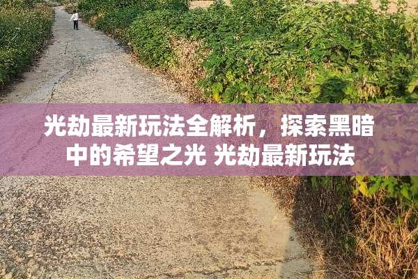 光劫最新玩法全解析，探索黑暗中的希望之光 光劫最新玩法