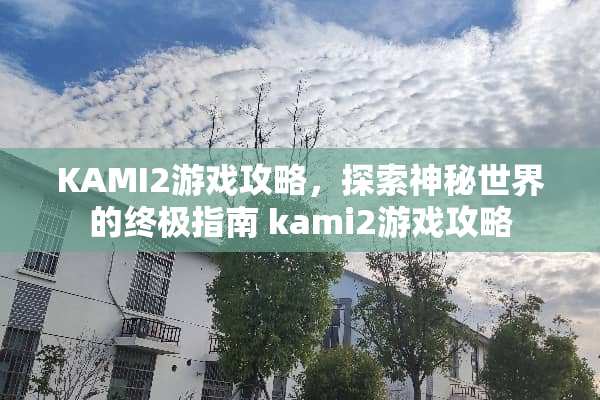 KAMI2游戏攻略，探索神秘世界的终极指南 kami2游戏攻略