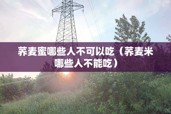 荞麦蜜哪些人不可以吃（荞麦米哪些人不能吃）