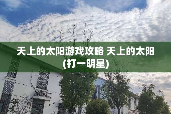 天上的太阳游戏攻略 天上的太阳(打一明星)