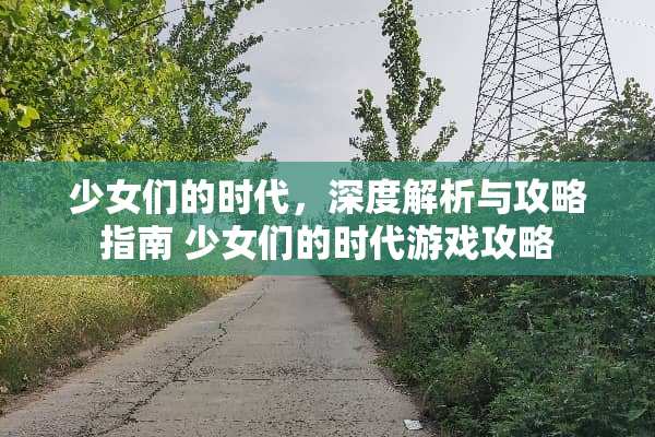 少女们的时代，深度解析与攻略指南 少女们的时代游戏攻略