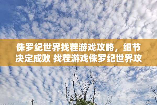 侏罗纪世界找茬游戏攻略，细节决定成败 找茬游戏侏罗纪世界攻略