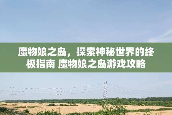 魔物娘之岛，探索神秘世界的终极指南 魔物娘之岛游戏攻略