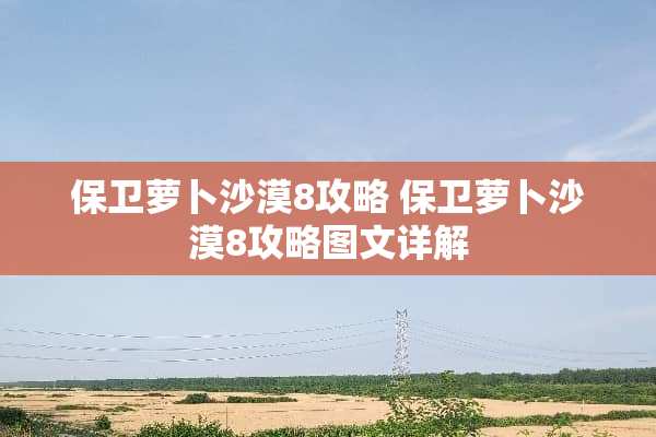 保卫萝卜沙漠8攻略 保卫萝卜沙漠8攻略图文详解
