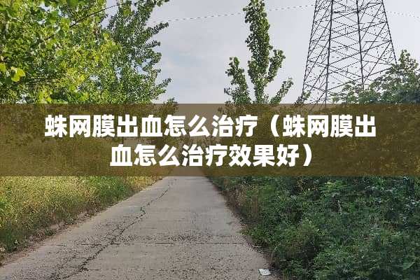 蛛网膜出血怎么治疗（蛛网膜出血怎么治疗效果好）