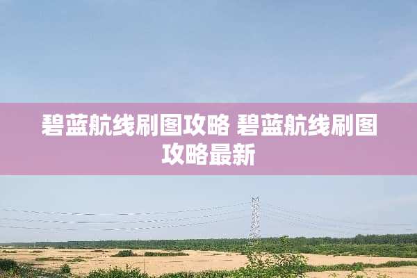 碧蓝航线刷图攻略 碧蓝航线刷图攻略最新