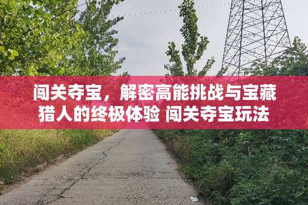 闯关夺宝，解密高能挑战与宝藏猎人的终极体验 闯关夺宝玩法
