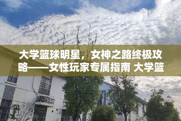大学篮球明星，女神之路终极攻略——女性玩家专属指南 大学篮球明星游戏攻略女