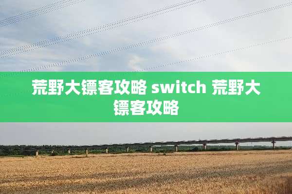 荒野大镖客攻略 switch 荒野大镖客攻略