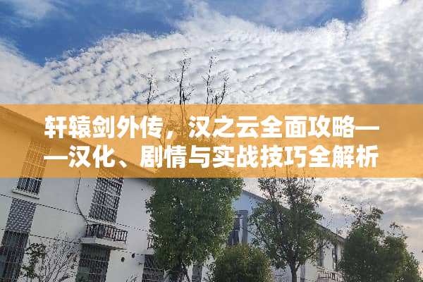 轩辕剑外传，汉之云全面攻略——汉化、剧情与实战技巧全解析 轩辕剑外传汉之云攻略