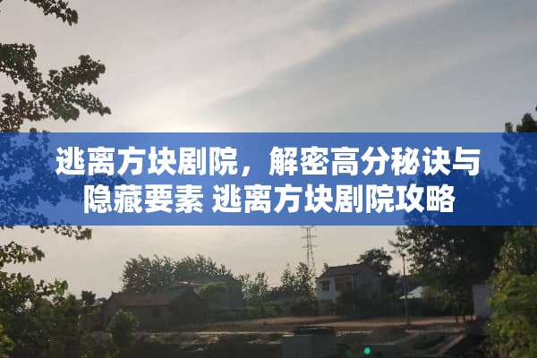 逃离方块剧院，解密高分秘诀与隐藏要素 逃离方块剧院攻略