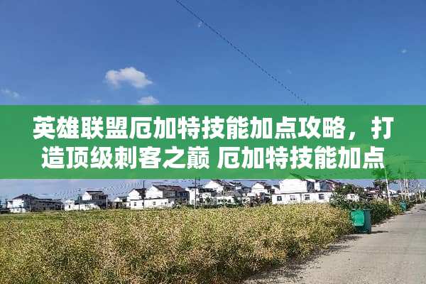 英雄联盟厄加特技能加点攻略，打造顶级刺客之巅 厄加特技能加点