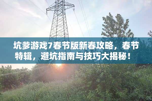 坑爹游戏7春节版新春攻略，春节特辑，避坑指南与技巧大揭秘！ 坑爹游戏7春节版攻略