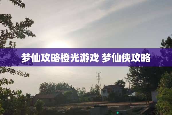 梦仙攻略橙光游戏 梦仙侠攻略