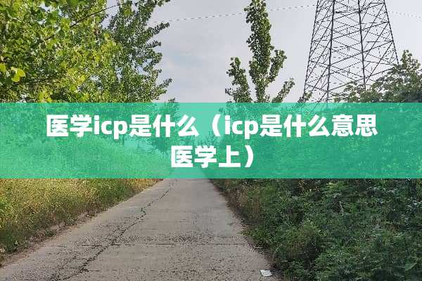 医学icp是什么（icp是什么意思医学上）