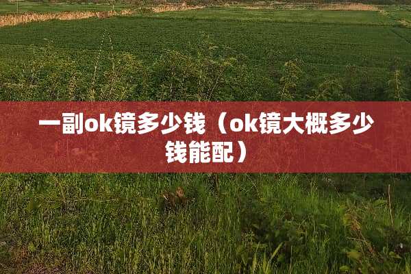 一副ok镜多少钱（ok镜大概多少钱能配）