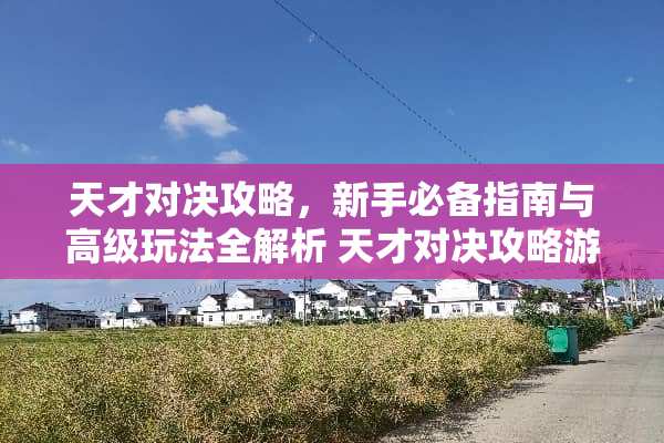 天才对决攻略，新手必备指南与高级玩法全解析 天才对决攻略游戏推荐
