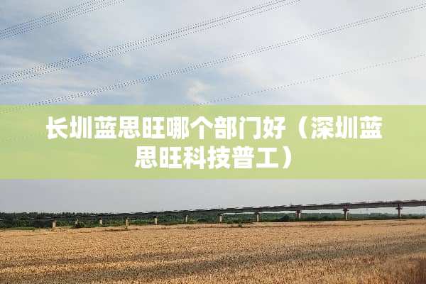 长圳蓝思旺哪个部门好（深圳蓝思旺科技普工）