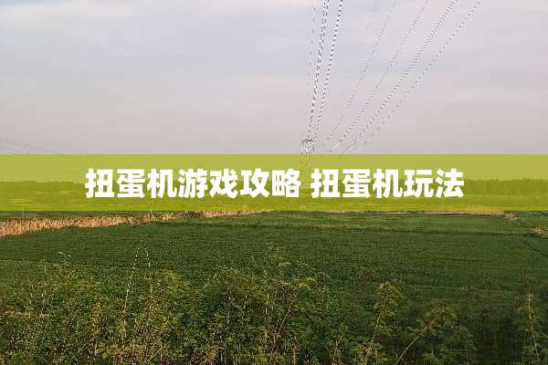 扭蛋机游戏攻略 扭蛋机玩法