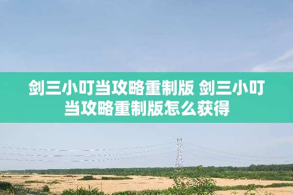 剑三小叮当攻略重制版 剑三小叮当攻略重制版怎么获得