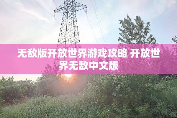 无敌版开放世界游戏攻略 开放世界无敌中文版