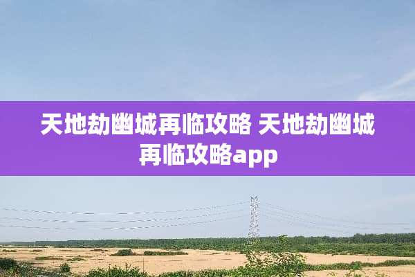 天地劫幽城再临攻略 天地劫幽城再临攻略app