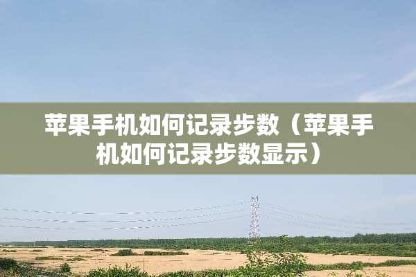 苹果手机如何记录步数（苹果手机如何记录步数显示）