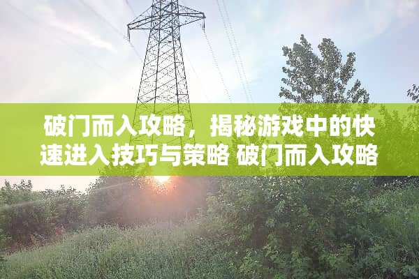 破门而入攻略，揭秘游戏中的快速进入技巧与策略 破门而入攻略