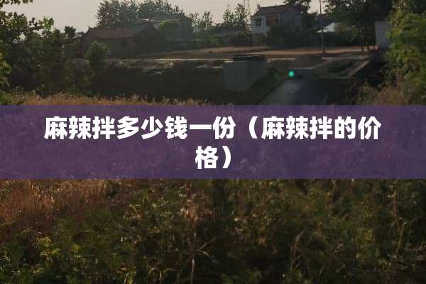 麻辣拌多少钱一份（麻辣拌的价格）
