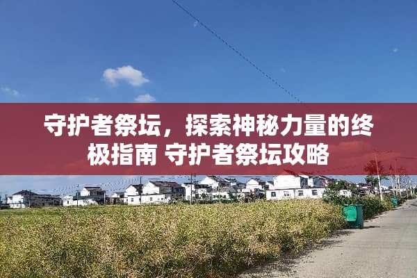 守护者祭坛，探索神秘力量的终极指南 守护者祭坛攻略