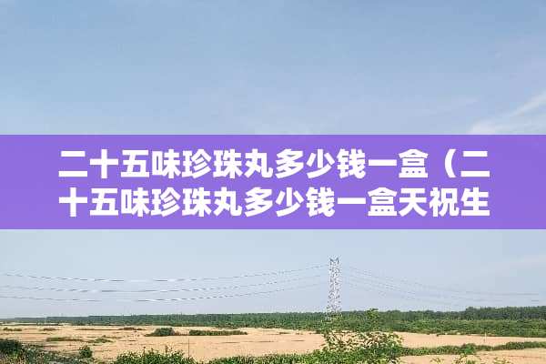 二十五味珍珠丸多少钱一盒（二十五味珍珠丸多少钱一盒天祝生产）
