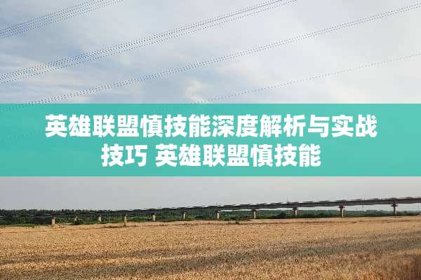 英雄联盟慎技能深度解析与实战技巧 英雄联盟慎技能