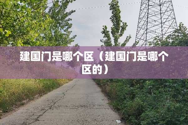 建国门是哪个区（建国门是哪个区的）